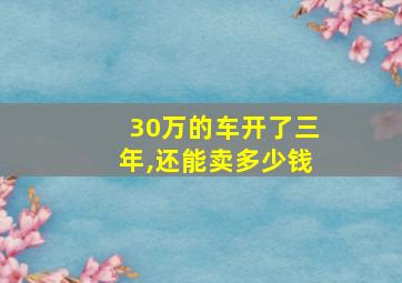 30万的车开了三年,还能卖多少钱