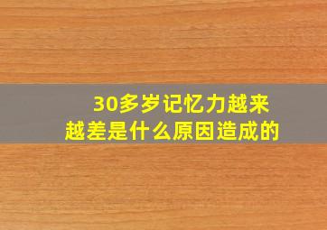 30多岁记忆力越来越差是什么原因造成的