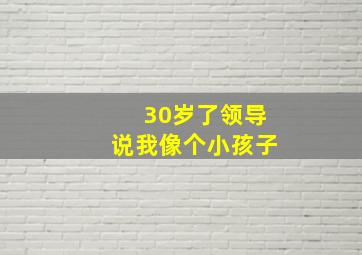 30岁了领导说我像个小孩子