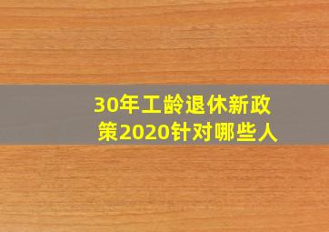 30年工龄退休新政策2020针对哪些人