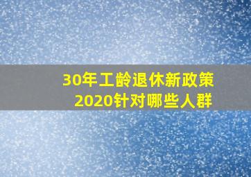 30年工龄退休新政策2020针对哪些人群