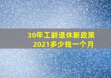 30年工龄退休新政策2021多少钱一个月