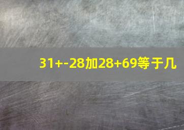 31+-28加28+69等于几