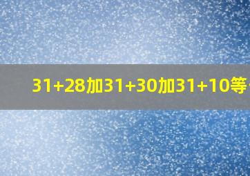 31+28加31+30加31+10等于几