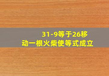 31-9等于26移动一根火柴使等式成立