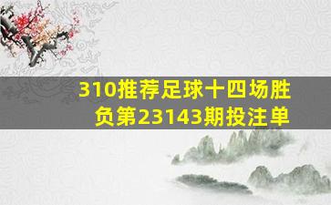 310推荐足球十四场胜负第23143期投注单