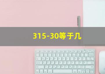 315-30等于几