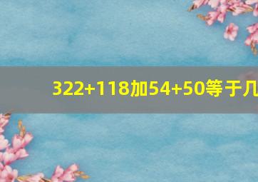 322+118加54+50等于几