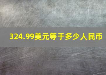 324.99美元等于多少人民币