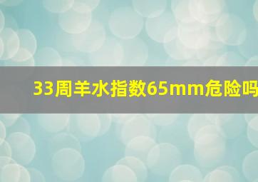 33周羊水指数65mm危险吗