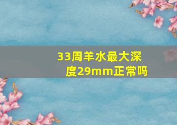 33周羊水最大深度29mm正常吗