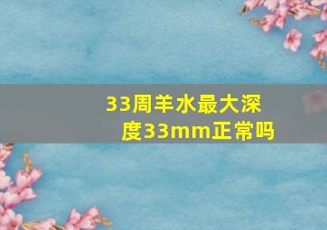 33周羊水最大深度33mm正常吗