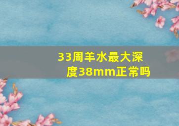 33周羊水最大深度38mm正常吗