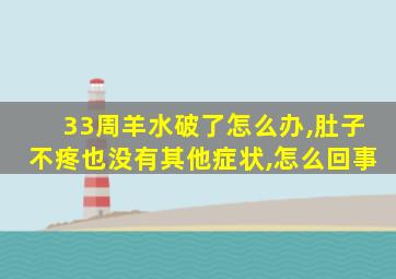 33周羊水破了怎么办,肚子不疼也没有其他症状,怎么回事