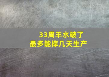 33周羊水破了最多能撑几天生产