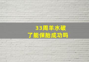 33周羊水破了能保胎成功吗