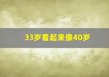 33岁看起来像40岁