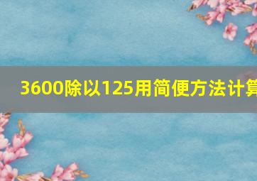 3600除以125用简便方法计算