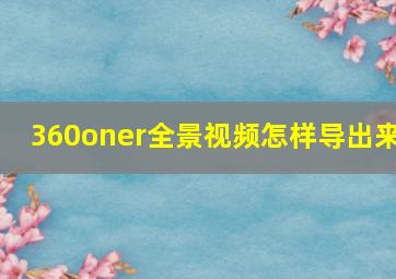 360oner全景视频怎样导出来