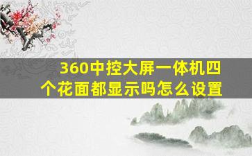 360中控大屏一体机四个花面都显示吗怎么设置