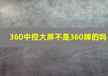 360中控大屏不是360牌的吗