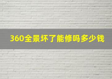 360全景坏了能修吗多少钱