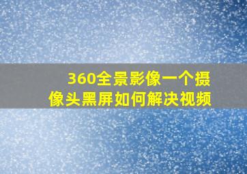 360全景影像一个摄像头黑屏如何解决视频