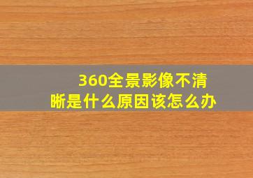 360全景影像不清晰是什么原因该怎么办