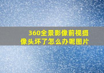 360全景影像前视摄像头坏了怎么办呢图片