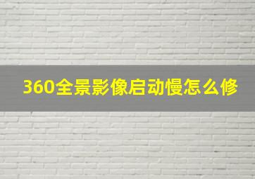 360全景影像启动慢怎么修