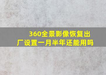 360全景影像恢复出厂设置一月半年还能用吗