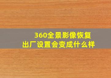 360全景影像恢复出厂设置会变成什么样