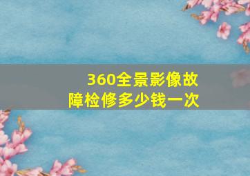 360全景影像故障检修多少钱一次