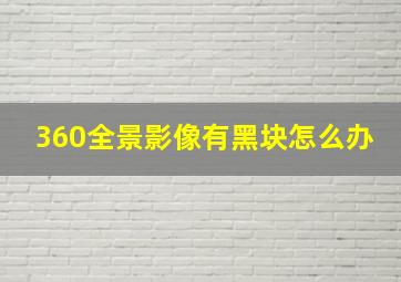 360全景影像有黑块怎么办