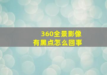 360全景影像有黑点怎么回事