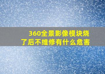 360全景影像模块烧了后不维修有什么危害