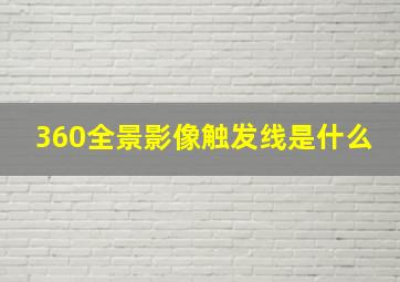 360全景影像触发线是什么