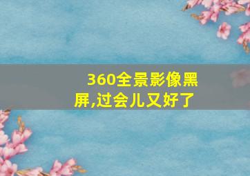 360全景影像黑屏,过会儿又好了