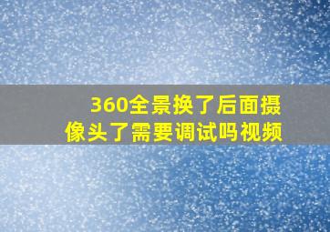 360全景换了后面摄像头了需要调试吗视频