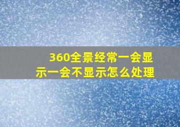 360全景经常一会显示一会不显示怎么处理