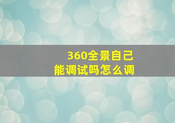 360全景自己能调试吗怎么调