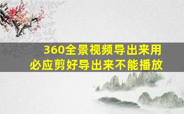 360全景视频导出来用必应剪好导出来不能播放