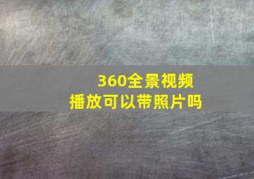 360全景视频播放可以带照片吗