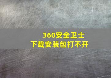 360安全卫士下载安装包打不开