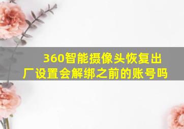 360智能摄像头恢复出厂设置会解绑之前的账号吗