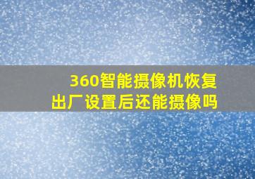 360智能摄像机恢复出厂设置后还能摄像吗