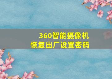 360智能摄像机恢复出厂设置密码