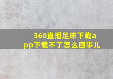 360直播足球下载app下载不了怎么回事儿