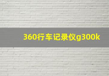 360行车记录仪g300k