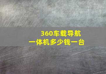 360车载导航一体机多少钱一台